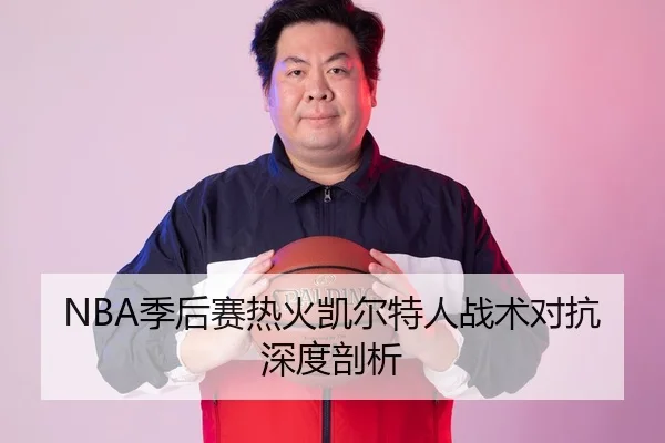 NBA季后赛热火凯尔特人战术对抗深度剖析